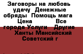 Заговоры на любовь, удачу. Денежные обряды. Помощь мага.  › Цена ­ 2 000 - Все города Услуги » Другие   . Ханты-Мансийский,Советский г.